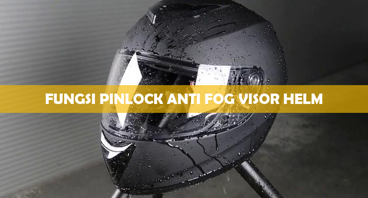 Fungsi Pinlock Anti Fog Visor Helm